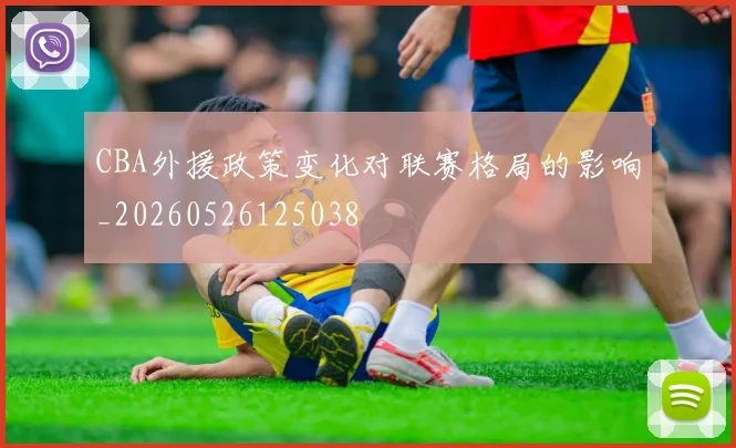 CBA外援政策变化对联赛格局的影响_20260526125038