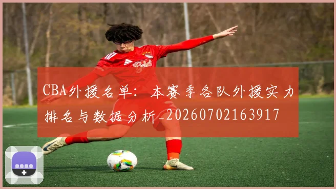CBA外援名单:本赛季各队外援实力排名与数据分析_20260702163917